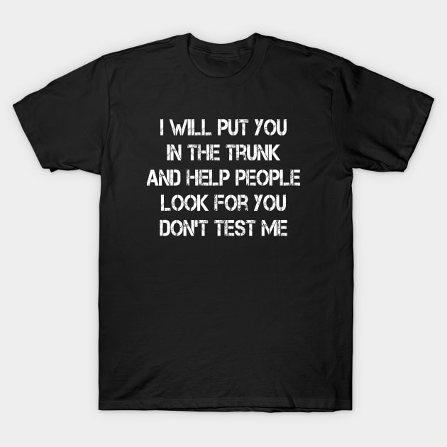 i will put you in the trunk and help people look for don't test me T-Shirt by merysam